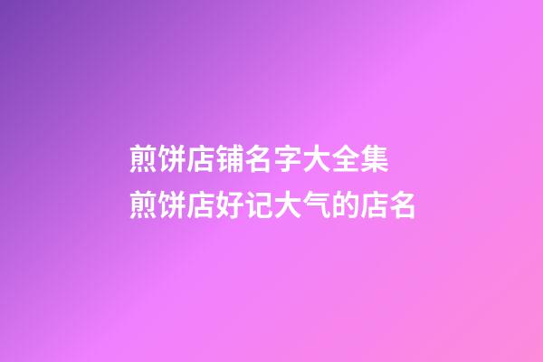 煎饼店铺名字大全集 煎饼店好记大气的店名-第1张-店铺起名-玄机派